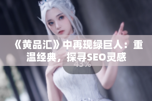 《黄品汇》中再现绿巨人：重温经典，探寻SEO灵感