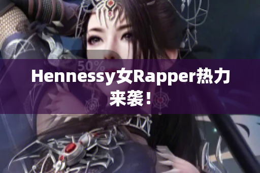 Hennessy女Rapper热力来袭！