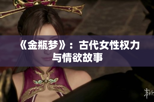 《金瓶梦》：古代女性权力与情欲故事