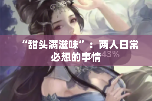 “甜头满滋味”：两人日常必想的事情