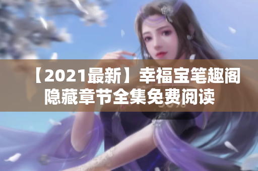 【2021最新】幸福宝笔趣阁隐藏章节全集免费阅读