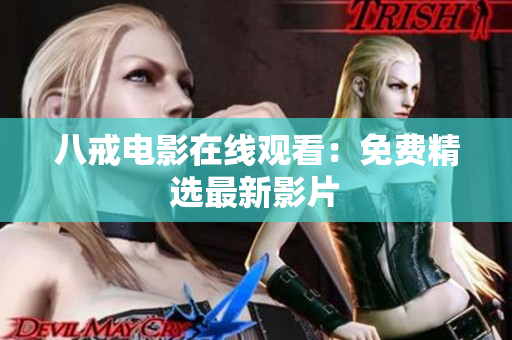八戒电影在线观看：免费精选最新影片
