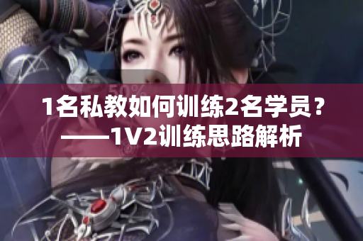 1名私教如何训练2名学员？——1V2训练思路解析