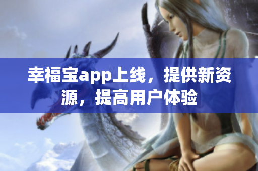 幸福宝app上线，提供新资源，提高用户体验