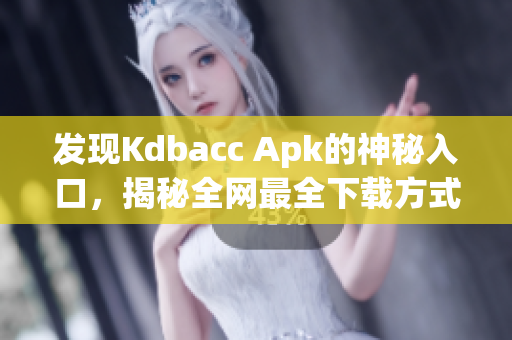 发现Kdbacc Apk的神秘入口，揭秘全网最全下载方式