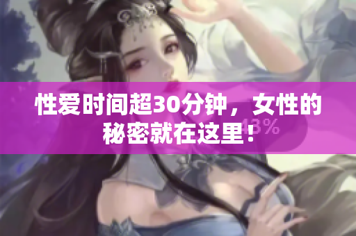 性爱时间超30分钟，女性的秘密就在这里！