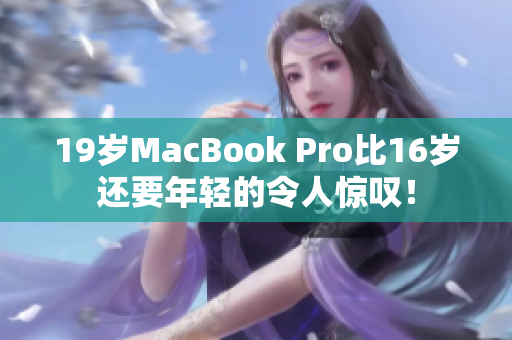 19岁MacBook Pro比16岁还要年轻的令人惊叹！