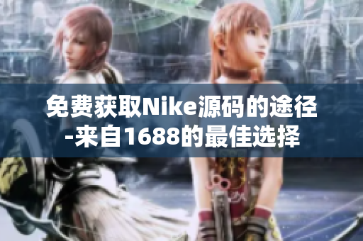 免费获取Nike源码的途径-来自1688的最佳选择