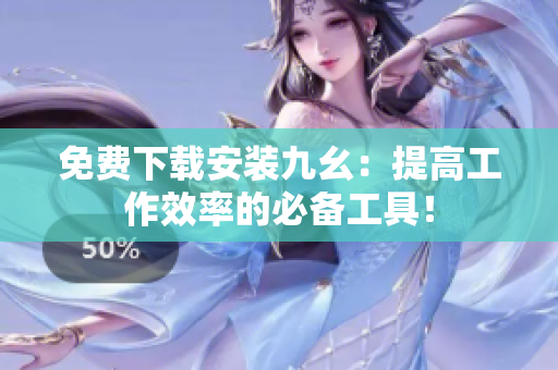 免费下载安装九幺：提高工作效率的必备工具！