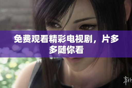 免费观看精彩电视剧，片多多随你看