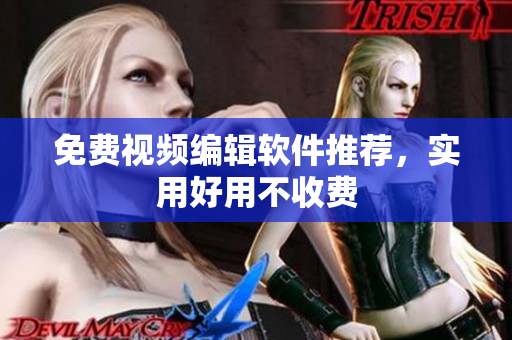 免费视频编辑软件推荐，实用好用不收费