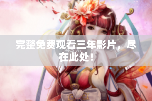 完整免费观看三年影片，尽在此处！