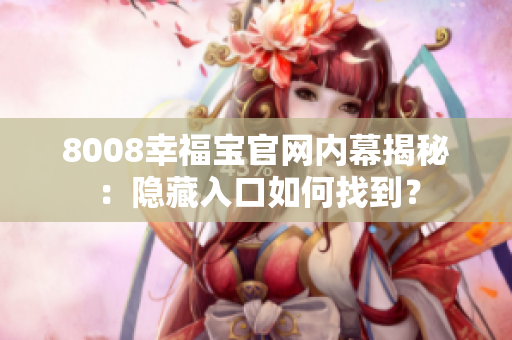 8008幸福宝官网内幕揭秘：隐藏入口如何找到？