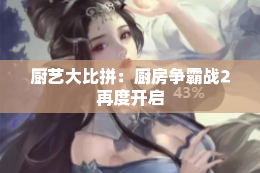 厨艺大比拼：厨房争霸战2再度开启