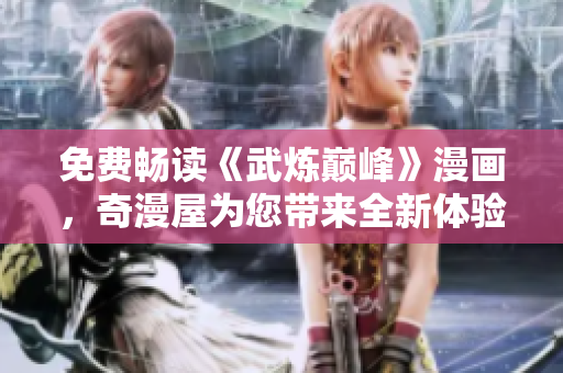 免费畅读《武炼巅峰》漫画，奇漫屋为您带来全新体验！