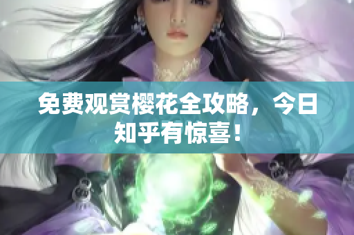 免费观赏樱花全攻略，今日知乎有惊喜！