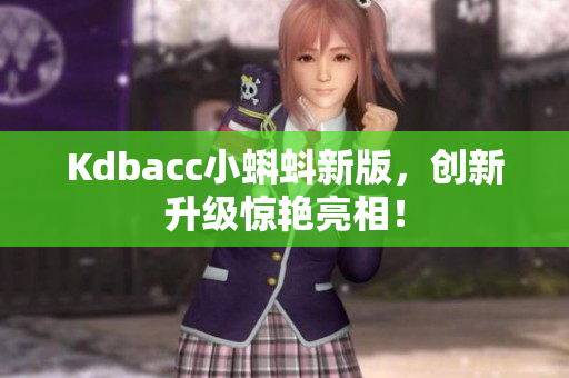 Kdbacc小蝌蚪新版，创新升级惊艳亮相！