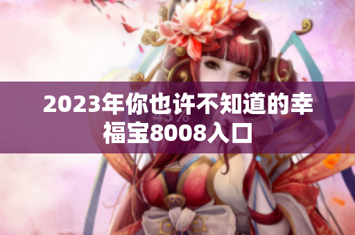 2023年你也许不知道的幸福宝8008入口