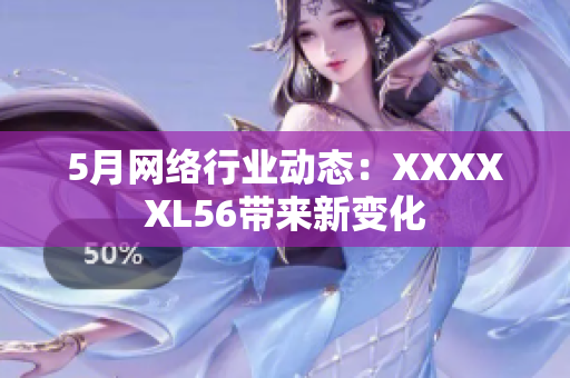 5月网络行业动态：XXXXXL56带来新变化