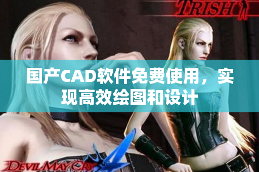 国产CAD软件免费使用，实现高效绘图和设计