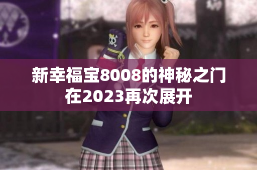 新幸福宝8008的神秘之门在2023再次展开