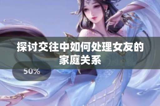 探讨交往中如何处理女友的家庭关系