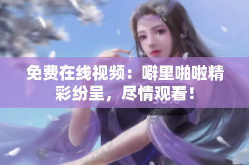 免费在线视频：噼里啪啦精彩纷呈，尽情观看！