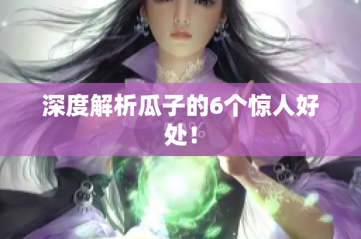 深度解析瓜子的6个惊人好处！