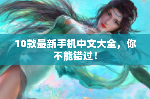 10款最新手机中文大全，你不能错过！