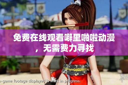免费在线观看噼里啪啦动漫，无需费力寻找