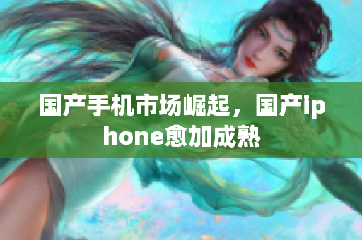 国产手机市场崛起，国产iphone愈加成熟