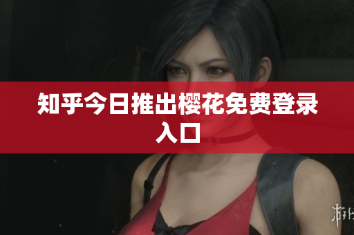 知乎今日推出樱花免费登录入口