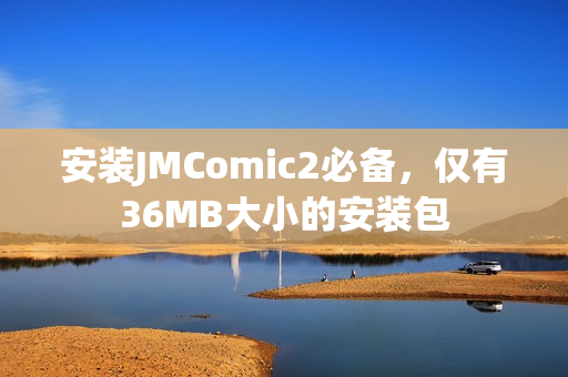 安装JMComic2必备，仅有36MB大小的安装包