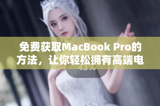 免费获取MacBook Pro的方法，让你轻松拥有高端电脑