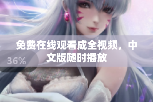 免费在线观看成全视频，中文版随时播放