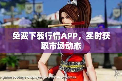 免费下载行情APP，实时获取市场动态