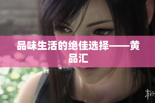 品味生活的绝佳选择——黄品汇