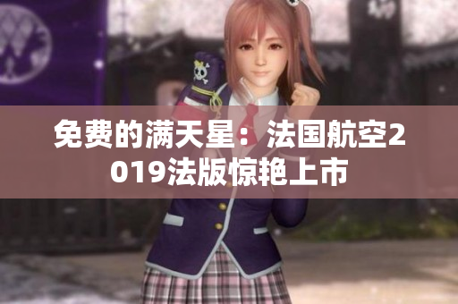 免费的满天星：法国航空2019法版惊艳上市