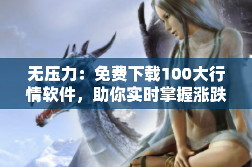 无压力：免费下载100大行情软件，助你实时掌握涨跌变化