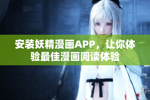 安装妖精漫画APP，让你体验最佳漫画阅读体验