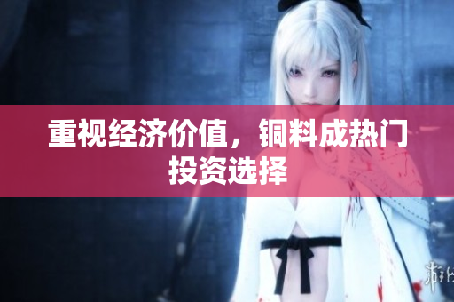 重视经济价值，铜料成热门投资选择
