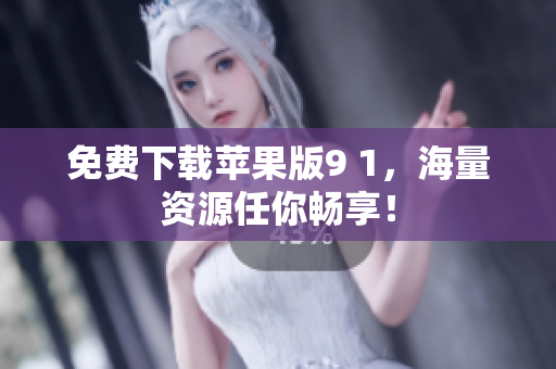 免费下载苹果版9 1，海量资源任你畅享！