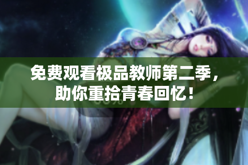 免费观看极品教师第二季，助你重拾青春回忆！