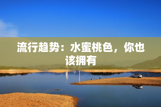 流行趋势：水蜜桃色，你也该拥有