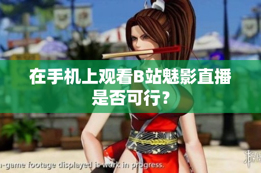 在手机上观看B站魅影直播是否可行？