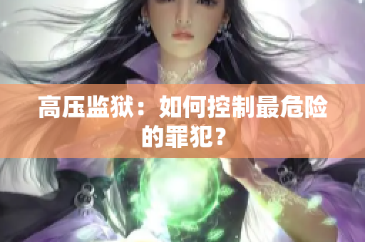 高压监狱：如何控制最危险的罪犯？
