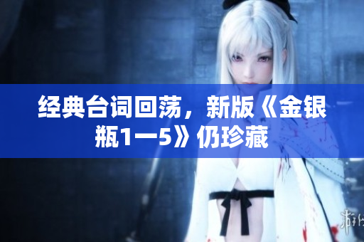 经典台词回荡，新版《金银瓶1一5》仍珍藏