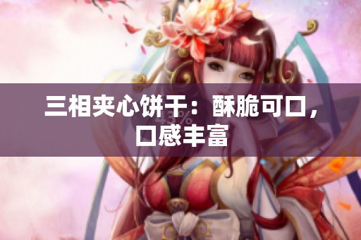 三相夹心饼干：酥脆可口，口感丰富