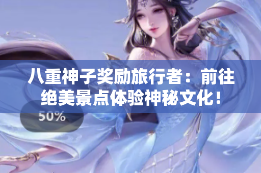 八重神子奖励旅行者：前往绝美景点体验神秘文化！
