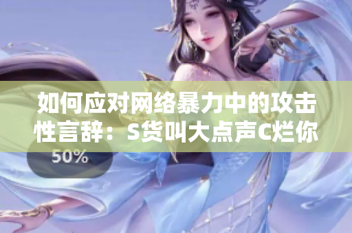 如何应对网络暴力中的攻击性言辞：S货叫大点声C烂你的SB的反思